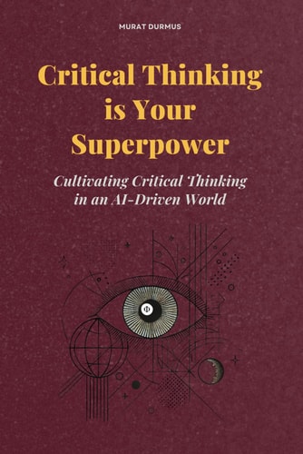 Critical Thinking is Your Superpower Cultivating Critical Thinking in an AI-Driven World
