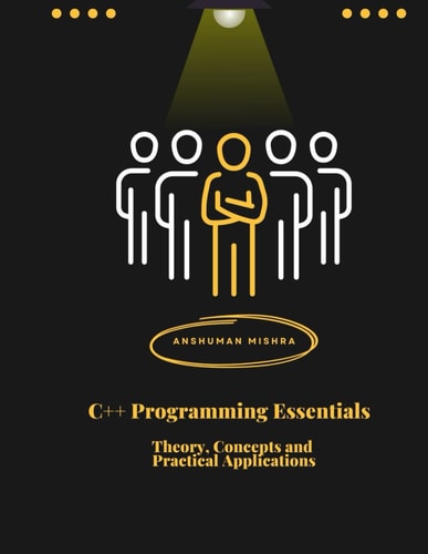 C++ Programming Essentials Theory, Concepts, and Practical Applications