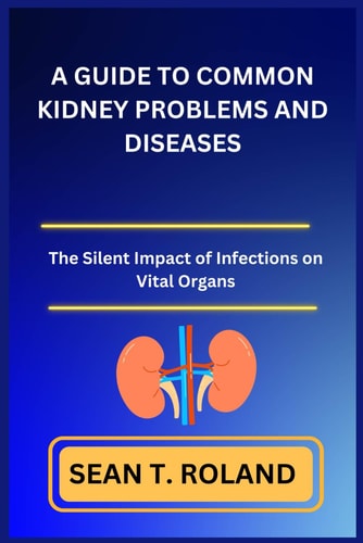 A Guide to Common Kidney Problems and Diseases The Silent Impact of Infections on Vital Organs