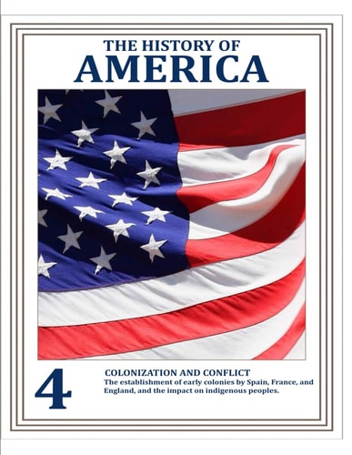 THE HISTORY OF AMERICA (VOLUME 4) How People, Conflicts, and Ideas Forged a Nation Colonization and Conflict