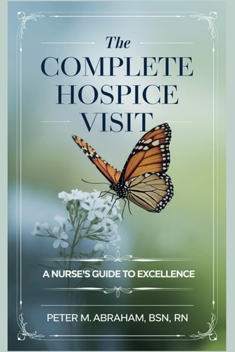 The Complete Hospice Visit A Nurse's Guide to Excellence