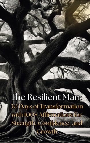 The Resilient Man 30 Days of Transformation with 100+ Affirmations for Strength, Confidence, and Growth