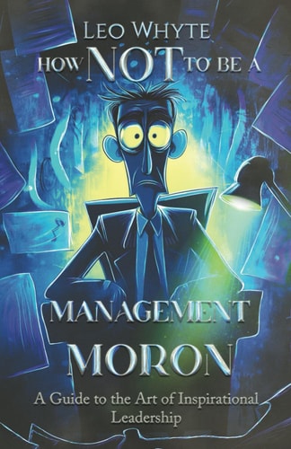 How NOT to be a Management Moron The Art of Inspirational Leadership