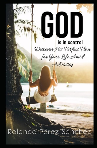 God Is in Control Discover His Perfect Plan for Your Life Amid Adversity