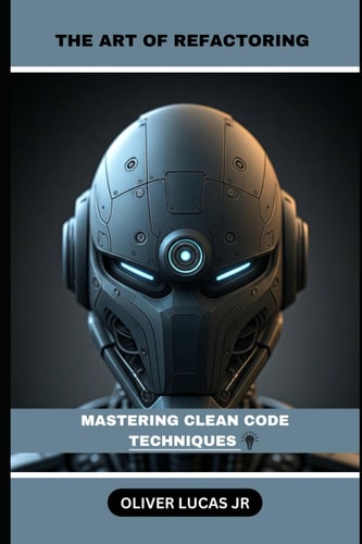 The Art Of Refactoring Mastering Clean Code Techniques