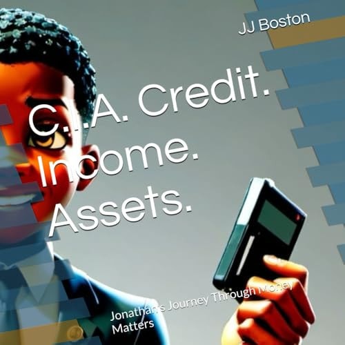 C.I.A. Credit. Income. Assets. Jonathan's Journey Through Money Matters