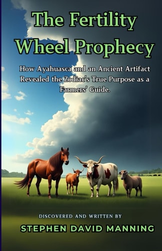 The Fertility Wheel Prophecy How Ayahuasca and an Ancient Artifact Revealed the Zodiac's True Purpose as a Farmers' Guide.