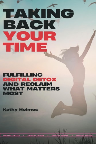 Taking Back Your Time Fulfilling Digital Detox and Reclaim What Matters Most