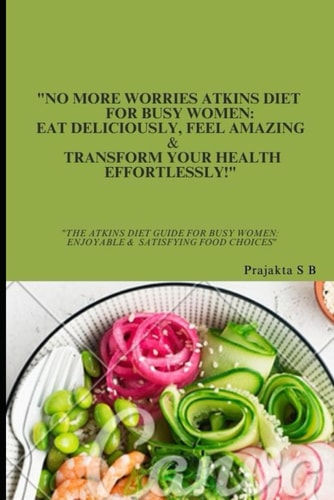 "No More Worries Atkins Diet For Busy Women Eat Deliciously, Feel Amazing & Transform Your Health Effortlessly!" "The Atkins Diet Guide For Busy Women: Enjoyable & Satisfying Food Choices"