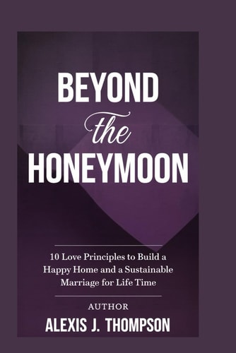 Beyond the Honeymoon 10 LOVE Principles to Build a Happy Home and a Sustainable Marriage for Life Time