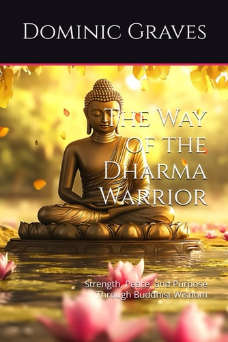 The Way of the Dharma Warrior Strength, Peace, and Purpose Through Buddhist Wisdom