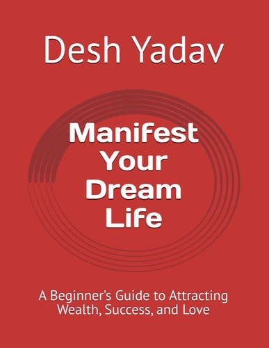 Manifest Your Dream Life A Beginner's Guide to Attracting Wealth, Success, and Love