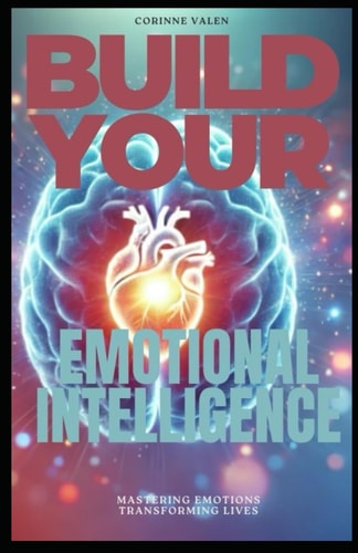 Build Your Emotional Intelligence Mastering Emotions, Tranforming Lives