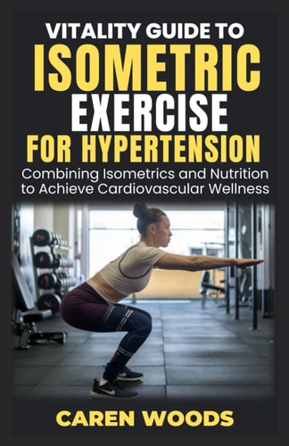 Vitality Guide to Isometric Exercise for Hypertension Combining Isometrics and Nutrition to Achieve Cardiovascular Wellness