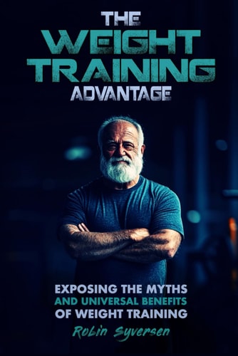 The Weight Training Advantage Exposing the Myths and Universal Benefits of Weight Training