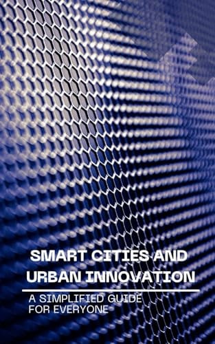 Smart Cities and Urban Innovation A Simplified Guide for Everyone