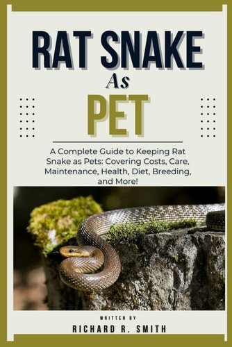 Rat Snake as Pet A Complete Guide to Keeping Rat Snake as Pets: Covering Costs, Care, Maintenance, Health, Diet, Breeding, and More!