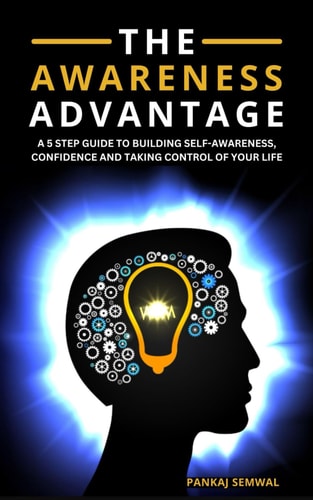 The Awareness Advantage A 5-Step Guide To Building Self-Awareness, Confidence, And Taking Control Of Your Life