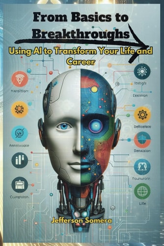 From Basics to Breakthroughs Using AI to Transform Your Life and Career