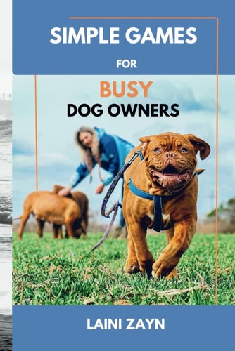 Simple Games for Busy Dog Owners Stress-Free Games to Stimulate and Entertain Your Dog