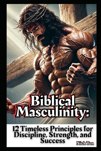 Biblical Masculinity 12 Timeless Principles for Discipline, Strength, and Success