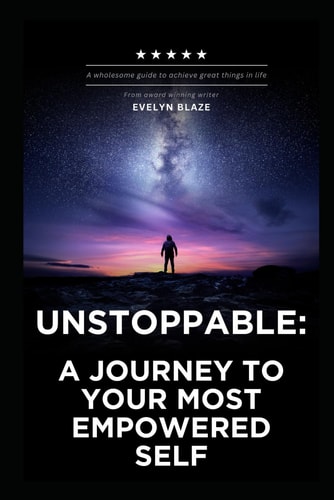 Unstoppable A Journey to Your Most Empowered Self: Unlock Your True Potential and Transform Your Life