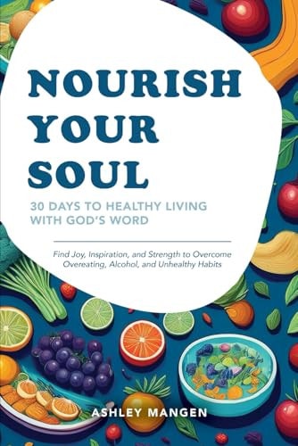 Nourish Your Soul 30 Days to Healthy Living with God's Word: Find Joy, Inspiration, and Strength to Overcome Overeating, Alcohol, and Unhealthy Habits