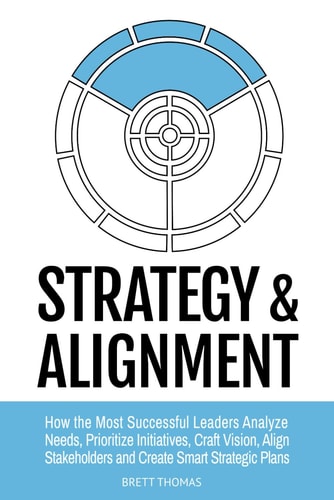 Strategy & Alignment How the Most Successful Leaders Analyze Needs, Prioritize Initiatives, Craft Vision, Align Stakeholders and Create Smart Strategic Plans