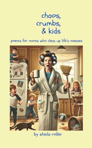 Chaos, Crumbs & Kids Poems for Moms Who Clean Up Life's Messes