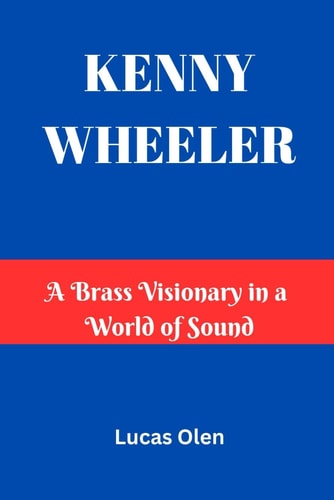 Kenny Wheeler A Brass Visionary in a World of Sound