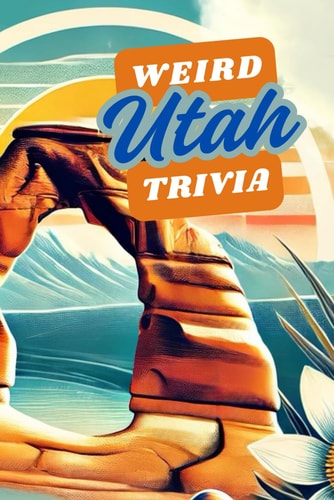 Weird Utah Trivia Interesting Facts And Trivia Quiz Question About Utah and It's History Along with Random Fun Facts