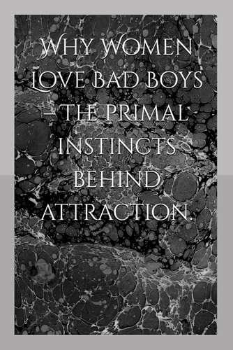 Why Women Love Bad Boys - The Primal Instincts Behind Attraction.