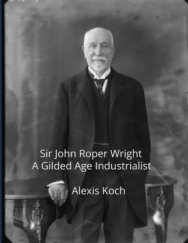 Sir John Roper Wright A Gilded Age Industrialist