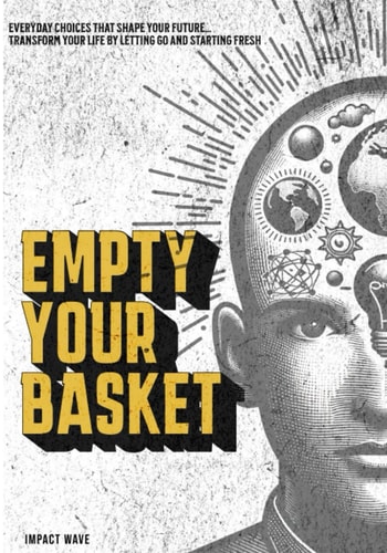 Empty Your Basket Everyday Choices That Shape Your Future, Transform Your Life By Letting Go and Starting Fresh