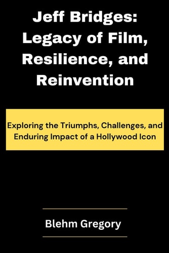 Jeff Bridges Legacy of Film, Resilience, and Reinvention: Exploring the Triumphs, Challenges, and Enduring Impact of a Hollywood Icon