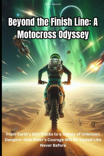 Beyond the Finish Line A Motocross Odyssey: From Earth's Dirt Tracks to a Galaxy of Unknown Dangers-One Rider's Courage Will Be Tested Like Never Before.
