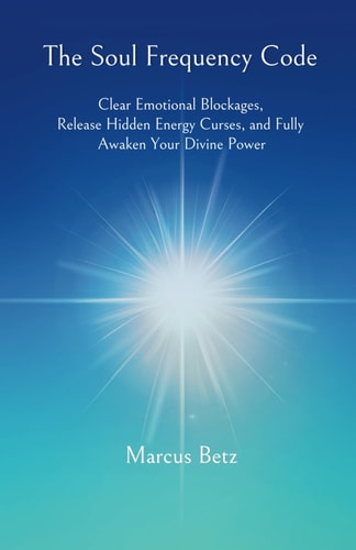 The Soul Frequency Code Clear Emotional Blockages, Release Hidden Energy Curses, and Fully Awaken Your Divine Power
