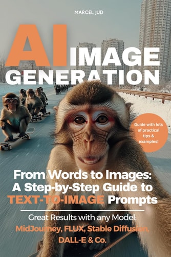 AI Image Generation From Words to Images - A Step-by-Step Guide to TEXT-TO-IMAGE Prompts for MidJourney, FLUX, Stable Diffusion, DALL-E & Co.