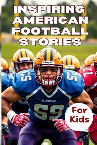 Most Inspiring American Football Stories For Kids Ages 6-12 21 Incredible Stories With Lessons In Courage and Mental Toughness For Young Football Players. Ages 6-9, 9-12