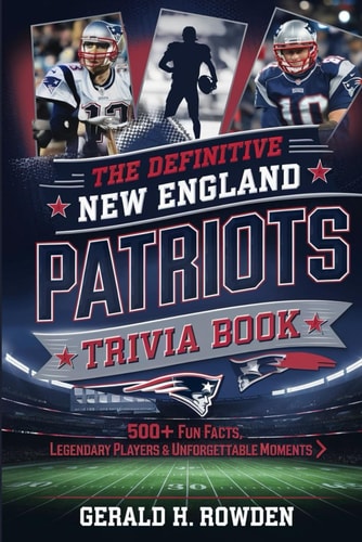 The Definitive New England Patriots Trivia Book 500+ Fun Facts, Legendary Players & Unforgettable Moments