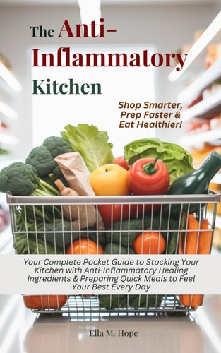 The Anti-Inflammatory Kitchen Your Complete Pocket Guide to Stocking Your Kitchen with Anti-Inflammatory Healing Ingredients & Preparing Quick Meals to Feel Your Best Every Day