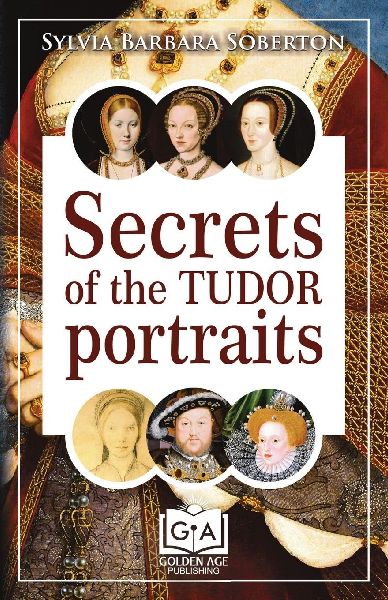 Secrets of the Tudor Portraits: Unveiling the Masterpieces of Holbein, the Horenbouts, Hilliard, and Others
