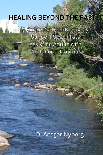 Healing Beyond the Past A Guide for Peer Recovery Support Specialists Assisting Adults with Childhood Trauma A Peer-Inspired Work on Compassionate Recovery