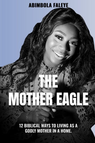 The Mother Eagle 12 Biblical Ways to Living as a Godly Mother in a Home.
