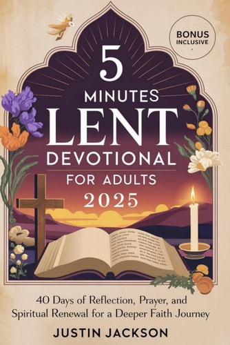 5 Minutes Lent Devotional for Adults 2025 40 Days of Reflection, Prayer, and Spiritual Renewal for a Deeper Faith Journey