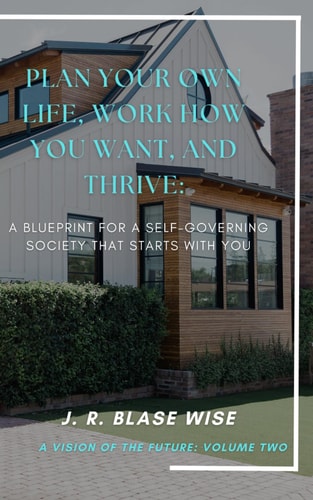 Plan Your Own Life, Work How You Want, and Thrive A Blueprint for a Self-Governing Society that Starts with YOU