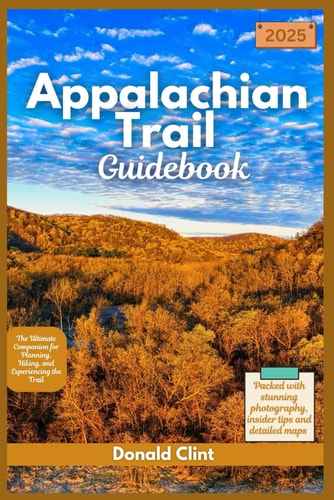 Appalachian Trail Guidebook 2025 The Ultimate Companion for Planning, Hiking, and Experiencing the Trail