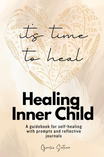 Healing Inner Child It's Time to Heal: A Guidebook for Self-healing with Prompts and Reflective Journals