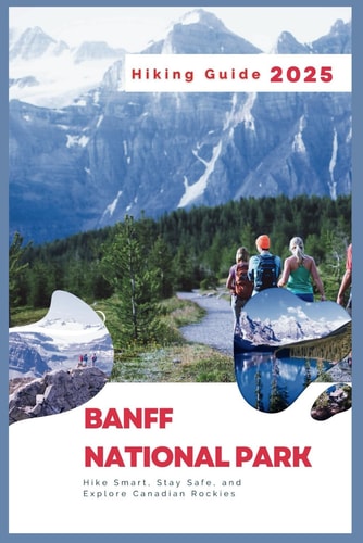 Banff National Park Hiking Guide 2025 Hike Smart, Stay Safe, and Explore Canadian Rockies
