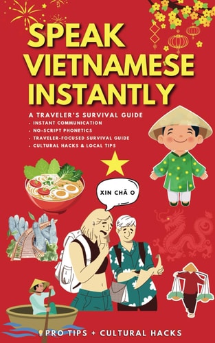 Speak Vietnamese Instantly A Traveler's Survival Guide No-Script Phonetics Cultural Hacks